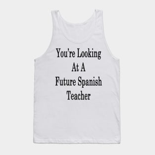 You're Looking At A Future Spanish Teacher Tank Top